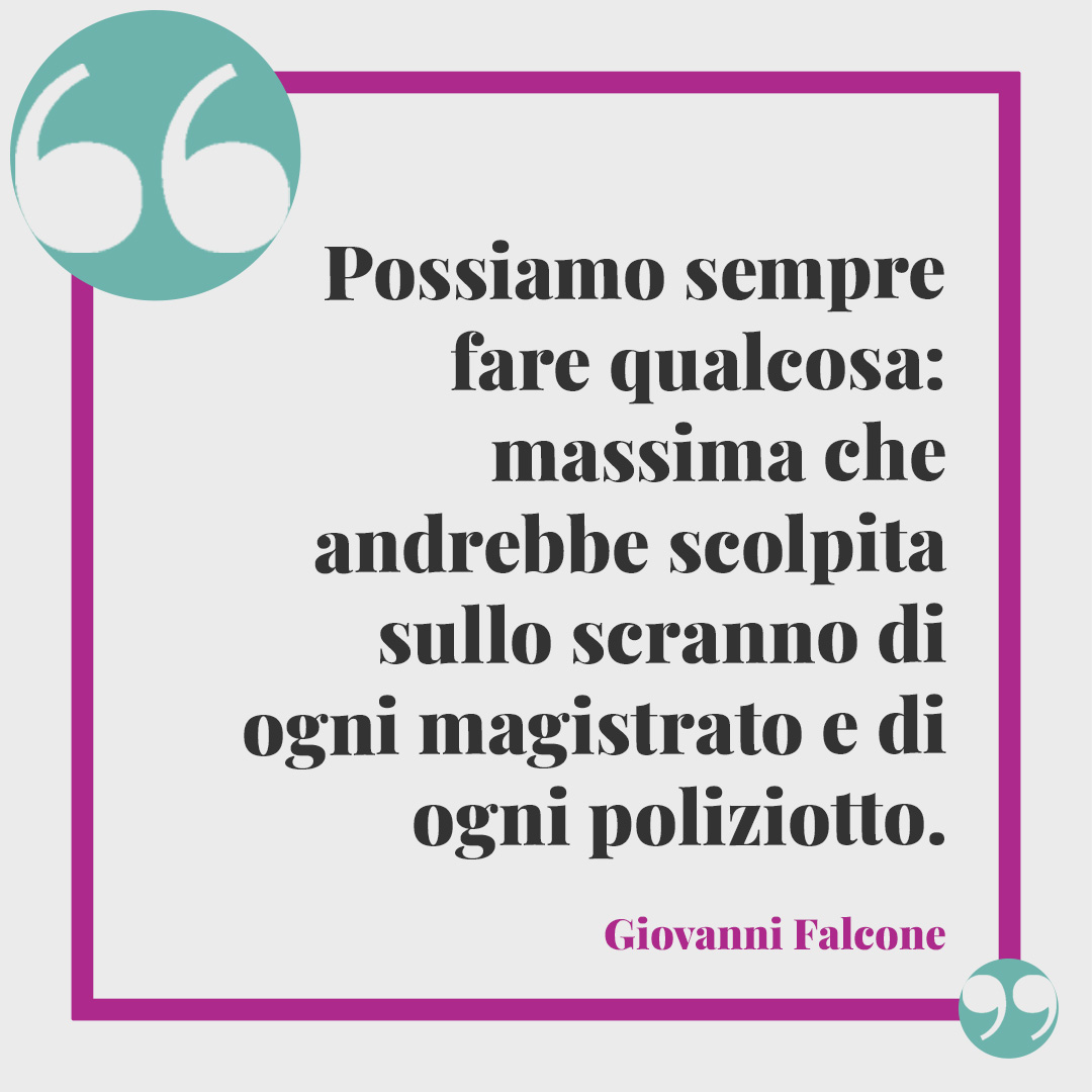 Frasi di Giovanni Falcone. Possiamo sempre fare qualcosa: massima che andrebbe scolpita sullo scranno di ogni magistrato e di ogni poliziotto.