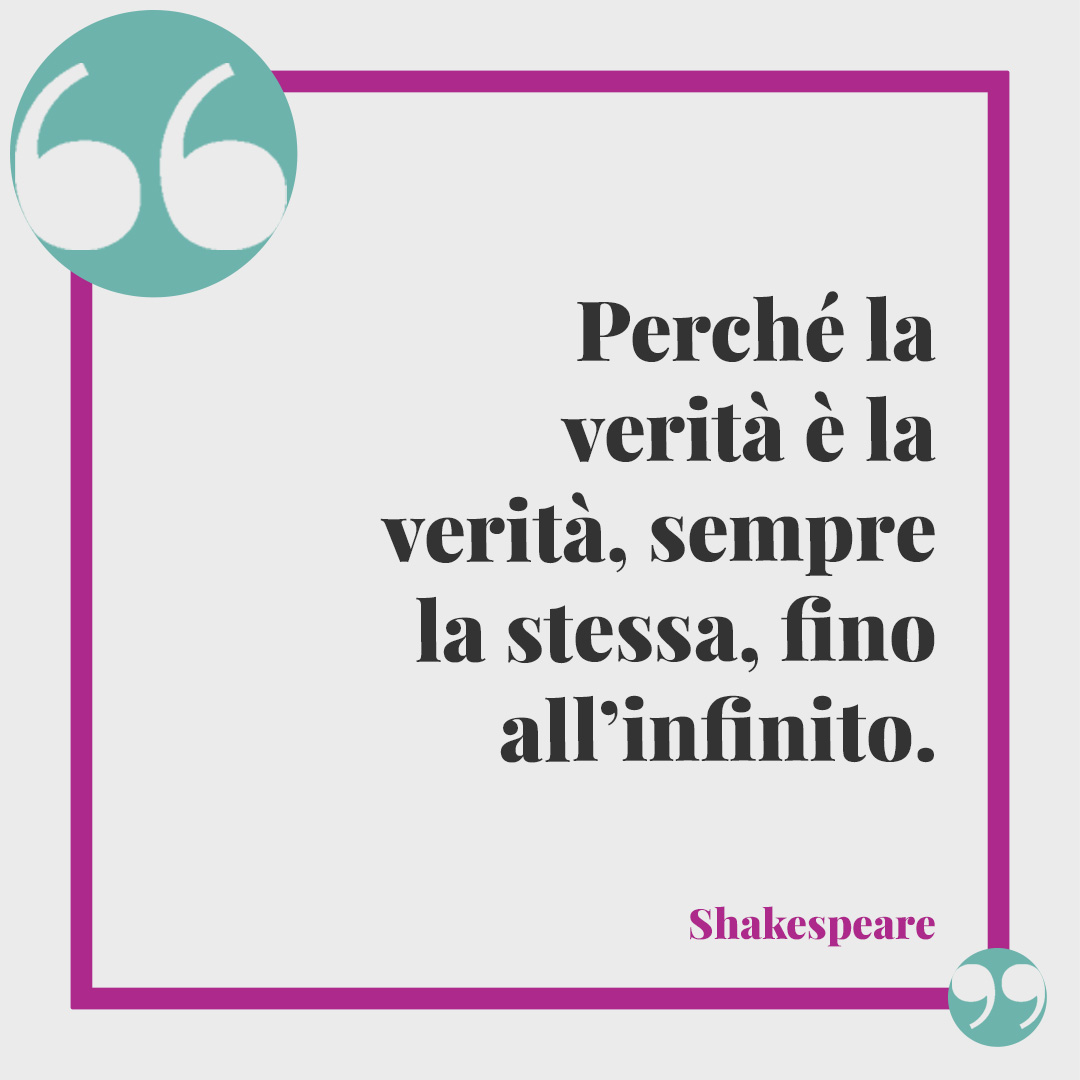 Frasi di Shakespeare. Perché la verità è la verità, sempre la stessa, fino all’infinito.