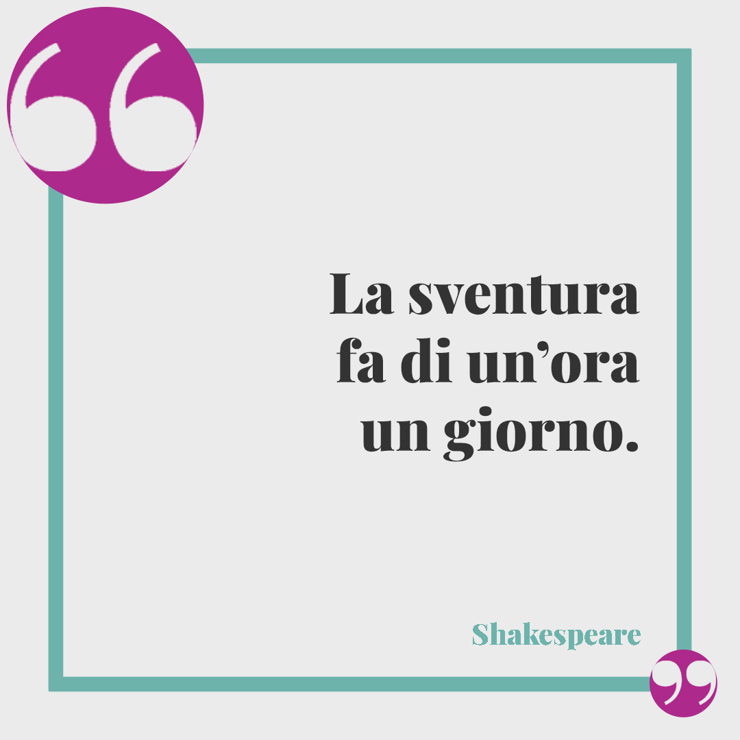 Frasi di Shakespeare. La sventura fa di un’ora un giorno.