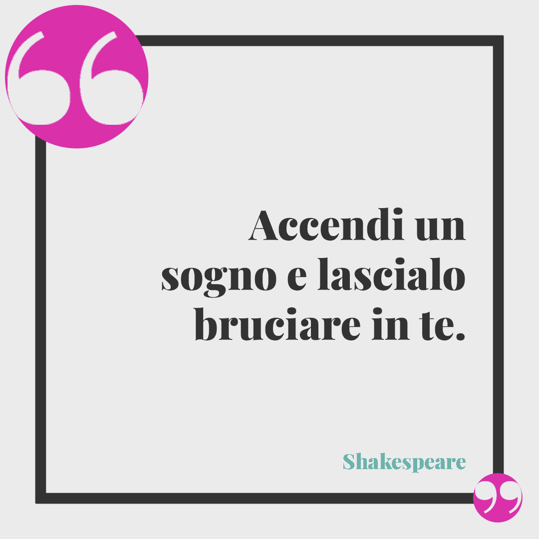 Frasi di Shakespeare. Accendi un sogno e lascialo bruciare in te.
