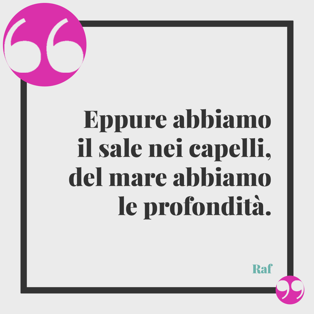 Frasi sui capelli. Eppure abbiamo il sale nei capelli, del mare abbiamo le profondità. Raf