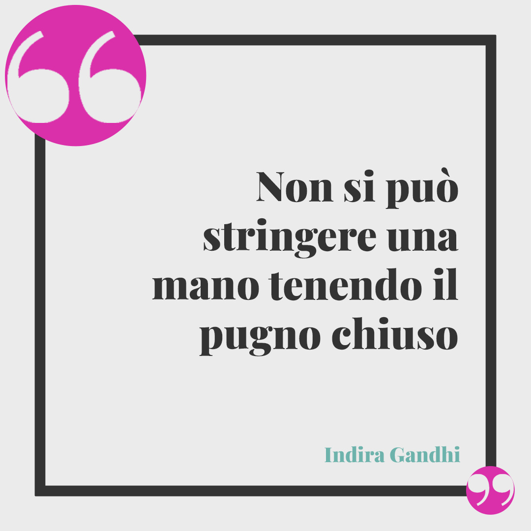 Frasi sulla rabbia. Non si può stringere una mano tenendo il pugno chiuso (Indira Gandhi).