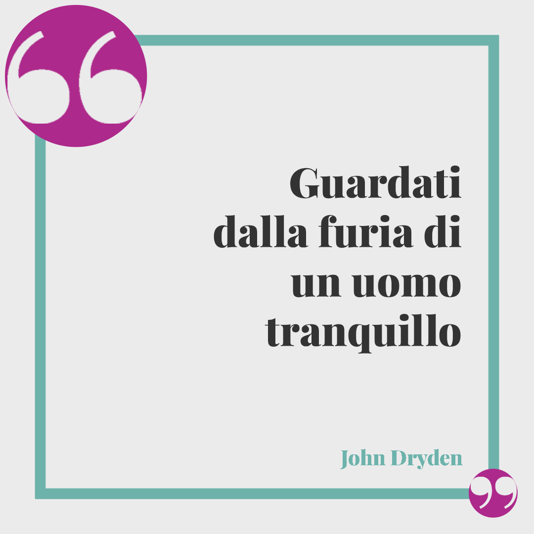 Frasi sulla rabbia. Guardati dalla furia di un uomo tranquillo (John Dryden).