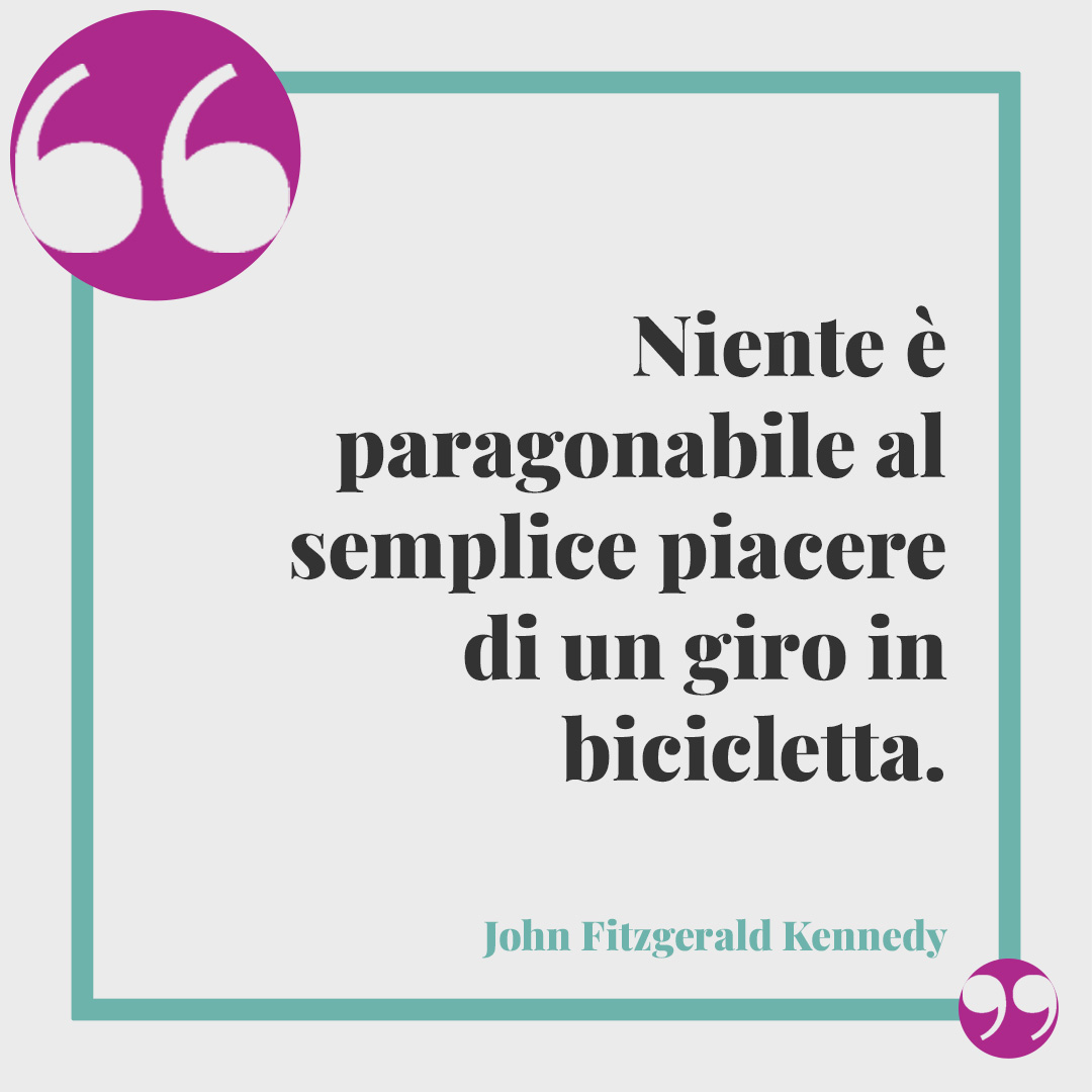 Frasi sulle biciclette. Niente è paragonabile al semplice piacere di un giro in bicicletta. (John Fitzgerald Kennedy)