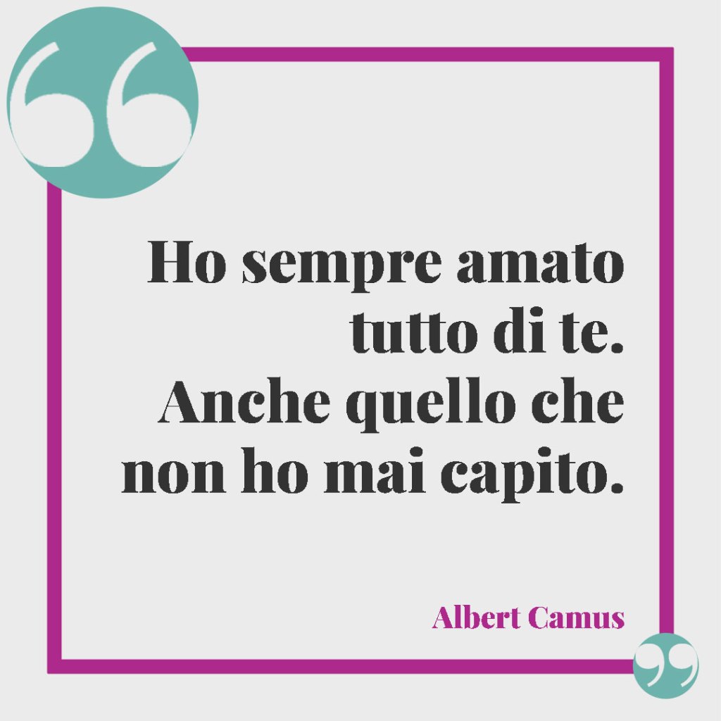 Frasi per dire “buonanotte amore mio” alla propria persona speciale. Ho sempre amato tutto di te. Anche quello che non ho mai capito- Albert Camus