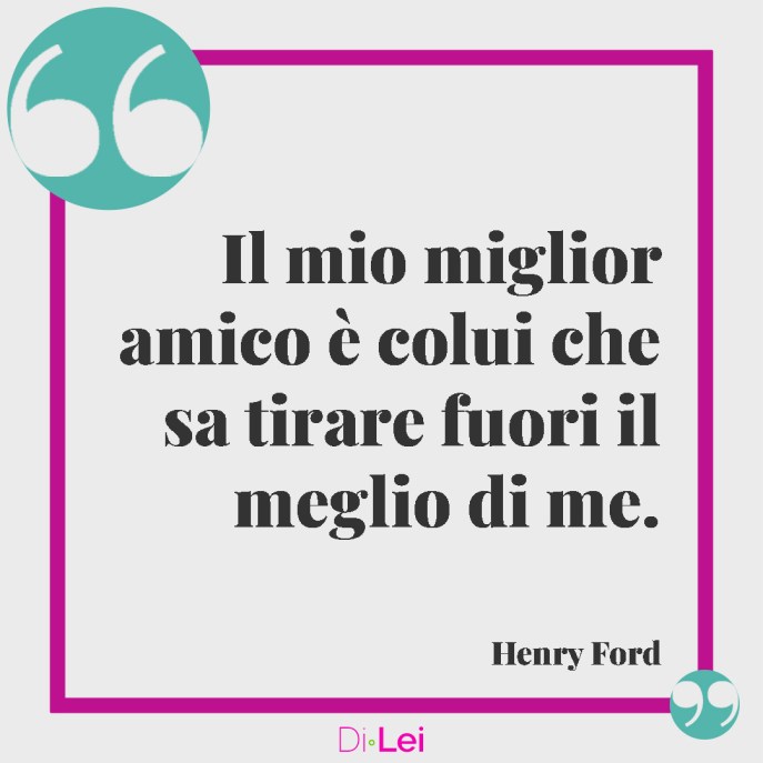 Il miglior amico è colui che sa tirare fuori il meglio di me.
