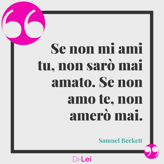 frasi su amore non corrisposto samuel beckett: se non mi ami tu, non sarò mai amato, se non amo te, non amerò mai