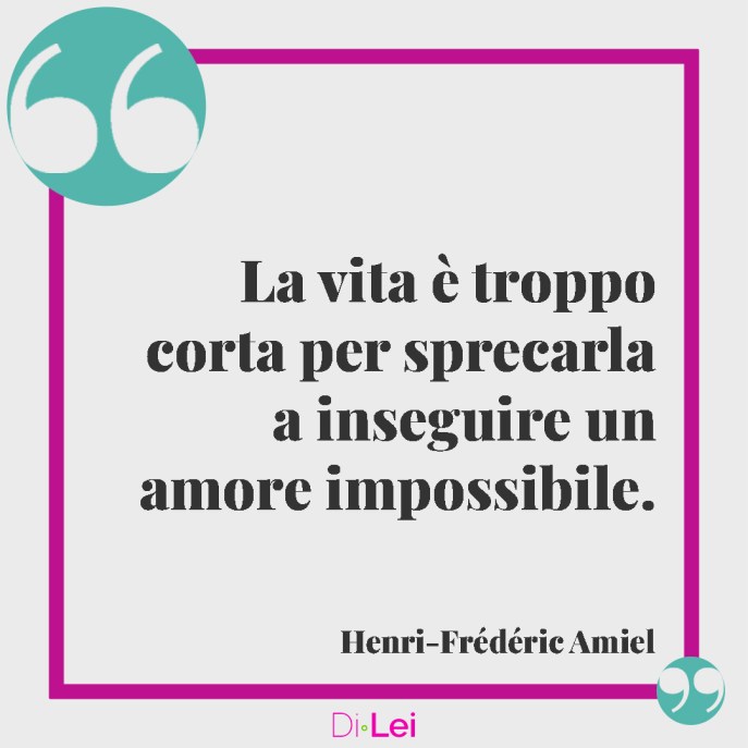 la vita è troppo corta per sprecarla a inseguire un amore impossibile. Citazioni sull'amore non corrisposto