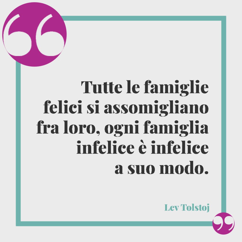 Frasi celebri sulla famiglia. Tutte le famiglie felici si assomigliano fra loro, ogni famiglia infelice è infelice a suo modo. Lev Tolstoj