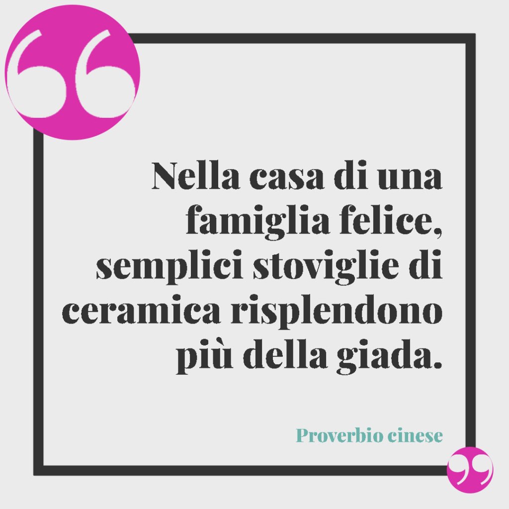 Frasi celebri sulla famiglia. Nella casa di una famiglia felice, semplici stoviglie di ceramica risplendono più della giada. Proverbio cinese