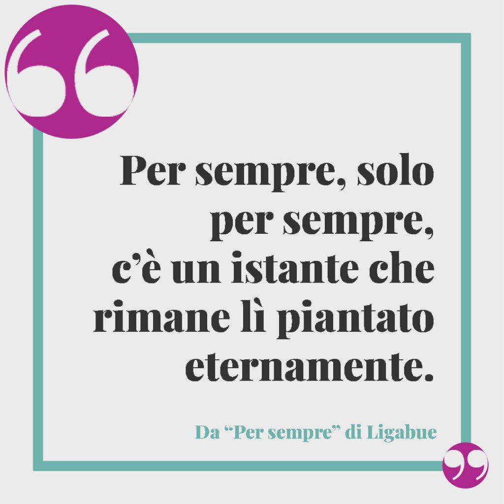 Frasi sulla famiglia tratte dalle più belle canzoni. Per sempre, solo per sempre, c’è un istante che rimane lì piantato eternamente. Da per sempre di Ligabue