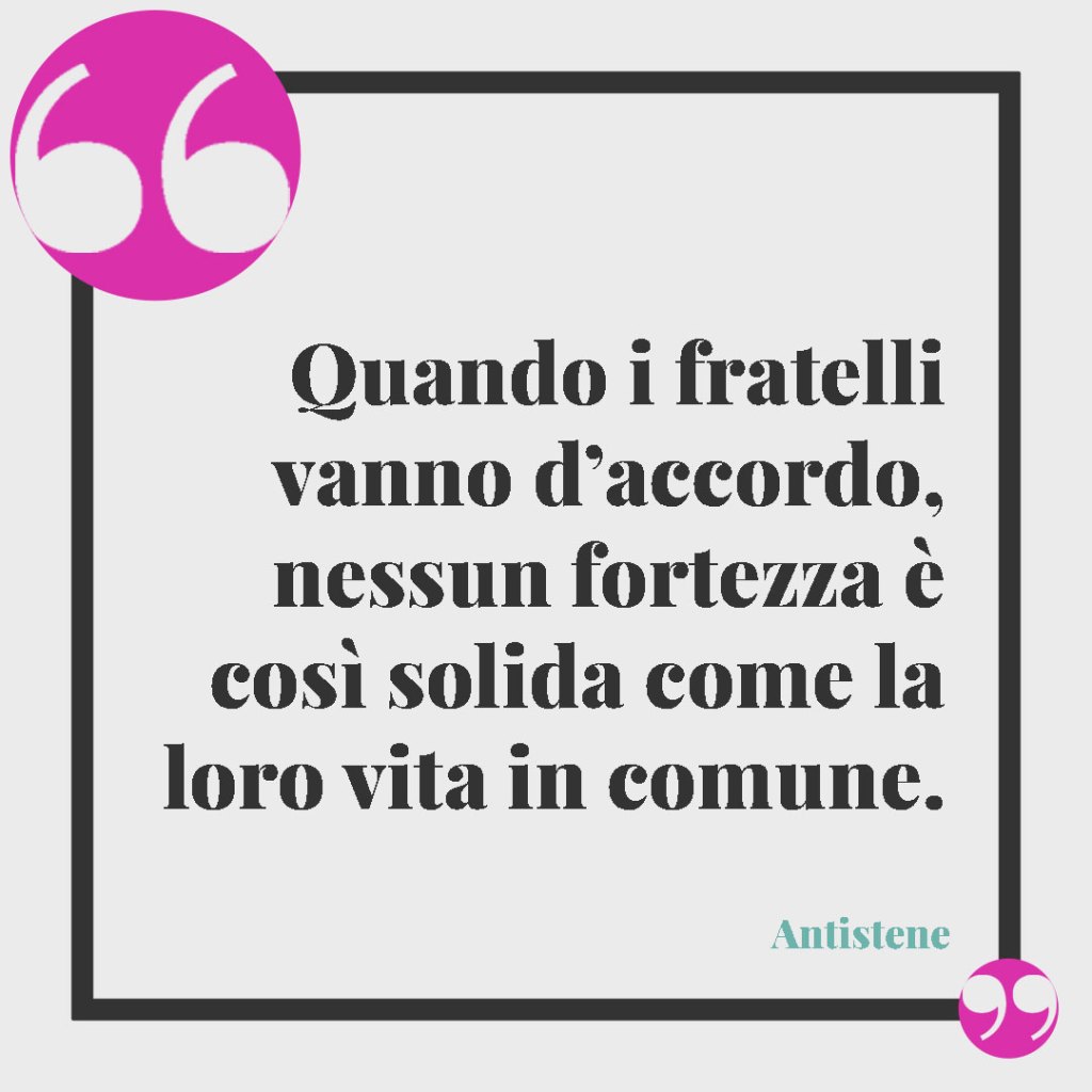 Frasi su fratello e sorella. Quando i fratelli vanno d’accordo, nessun fortezza è così solida come la loro vita in comune. Antistene