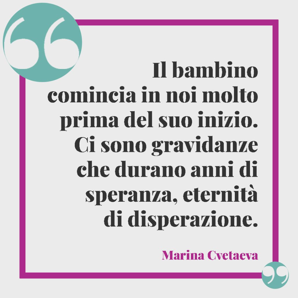 Frasi per i genitori in dolce attesa. Il bambino comincia in noi molto prima del suo inizio. Ci sono gravidanze che durano anni di speranza, eternità di disperazione. Marina Cvetaeva