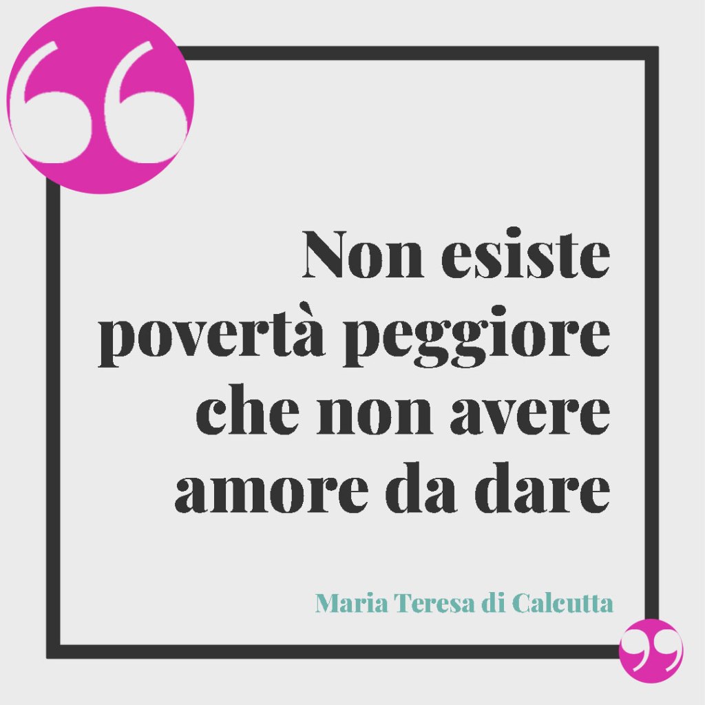 Frasi di Madre Teresa sulla famiglia. Non esiste povertà peggiore che non avere amore da dare. Maria Teresa di Calcutta