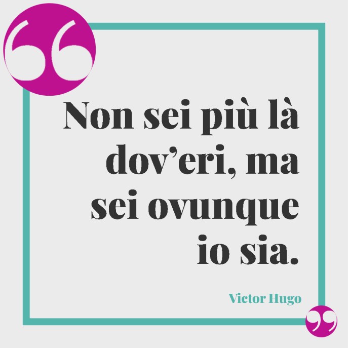 "Non sei più là dov'eri, ma sei ovunque io sia" Victor Hugo