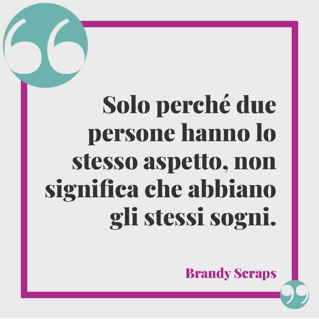 Frasi per gemelli. Solo perché due persone hanno lo stesso aspetto, non significa che abbiano gli stessi sogni. Brandy Scraps