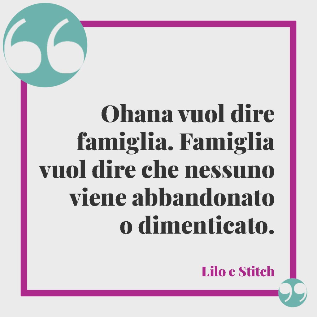 Frasi sull’amore per la famiglia. Ohana vuol dire famiglia. Famiglia vuol dire che nessuno viene abbandonato o dimenticato. Lilo e Stitch