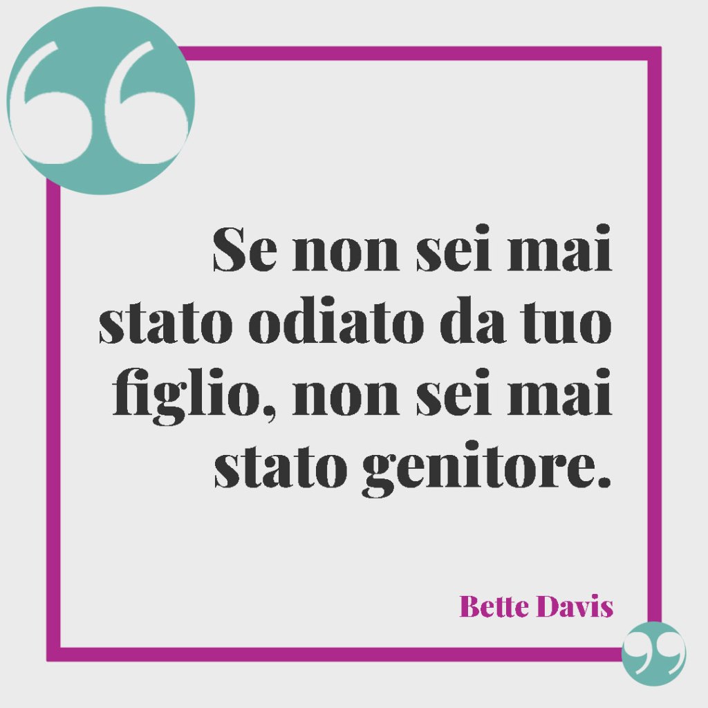 Frasi sull’essere genitori. Se non sei mai stato odiato da tuo figlio, non sei mai stato genitore. Bette Davis