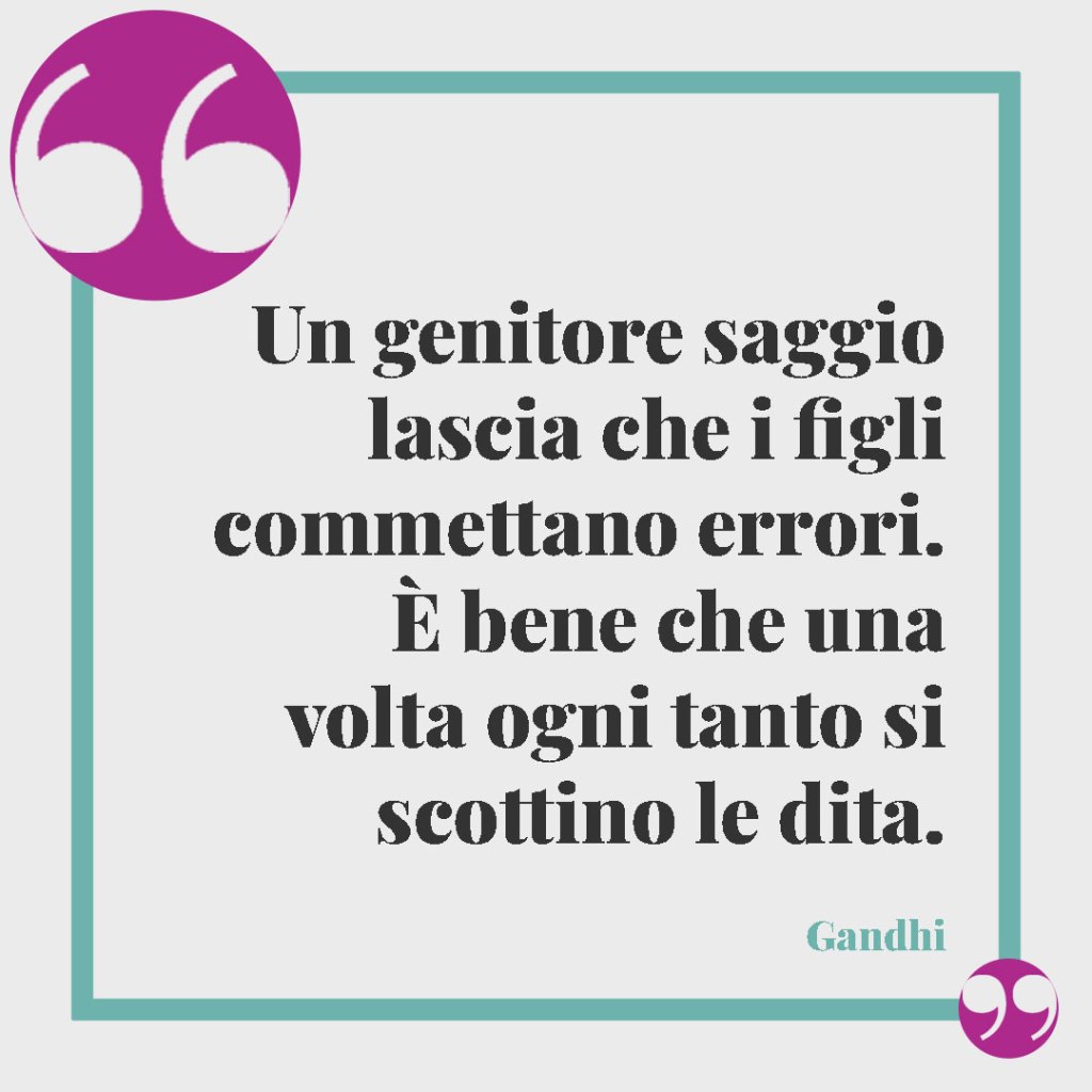 Frasi sull’essere genitori. Un genitore saggio lascia che i figli commettano errori. È bene che una volta ogni tanto si scottino le dita. Gandhi