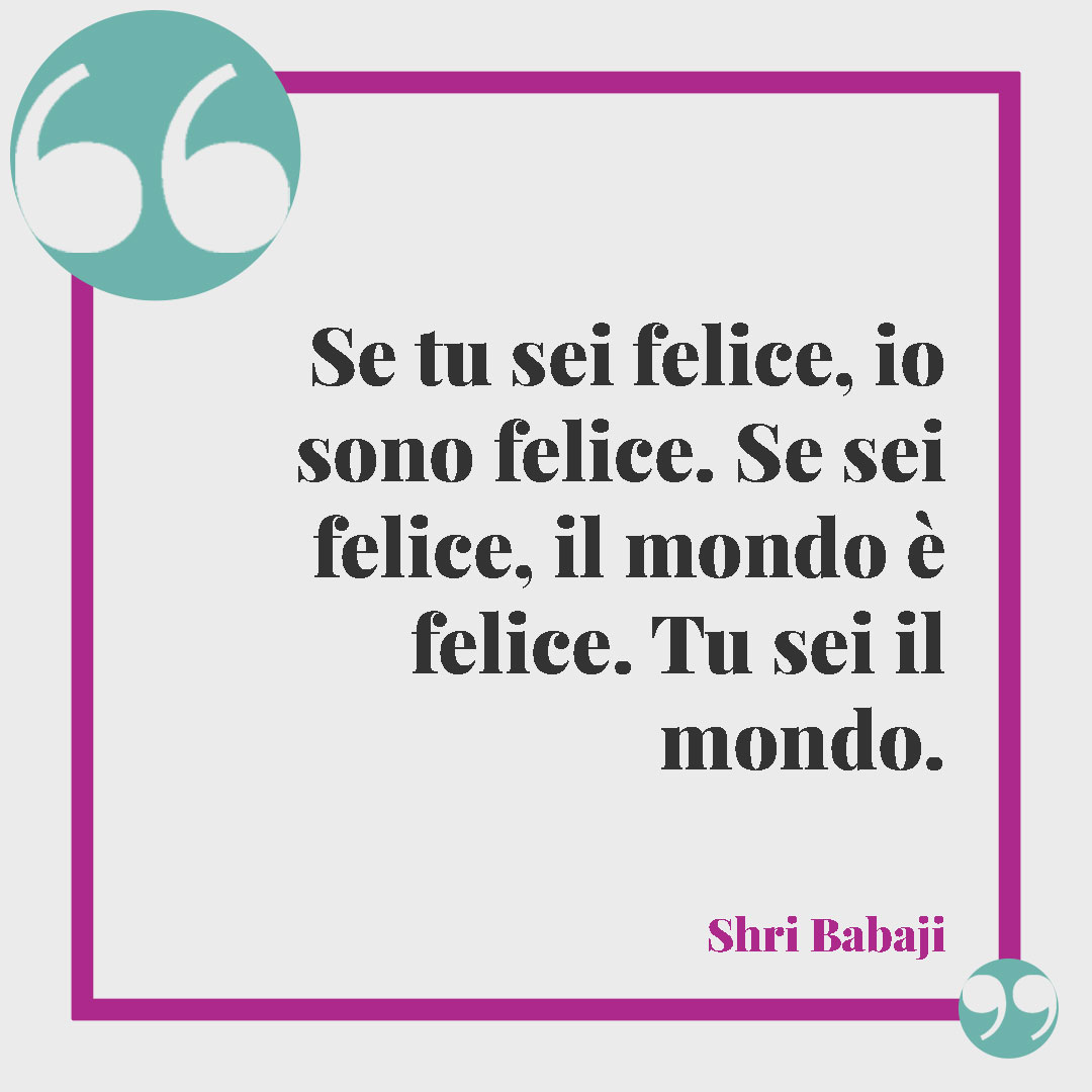 Aforismi sullo yoga. Se tu sei felice, io sono felice. Se sei felice, il mondo è felice. Tu sei il mondo. (Shri Babaji)