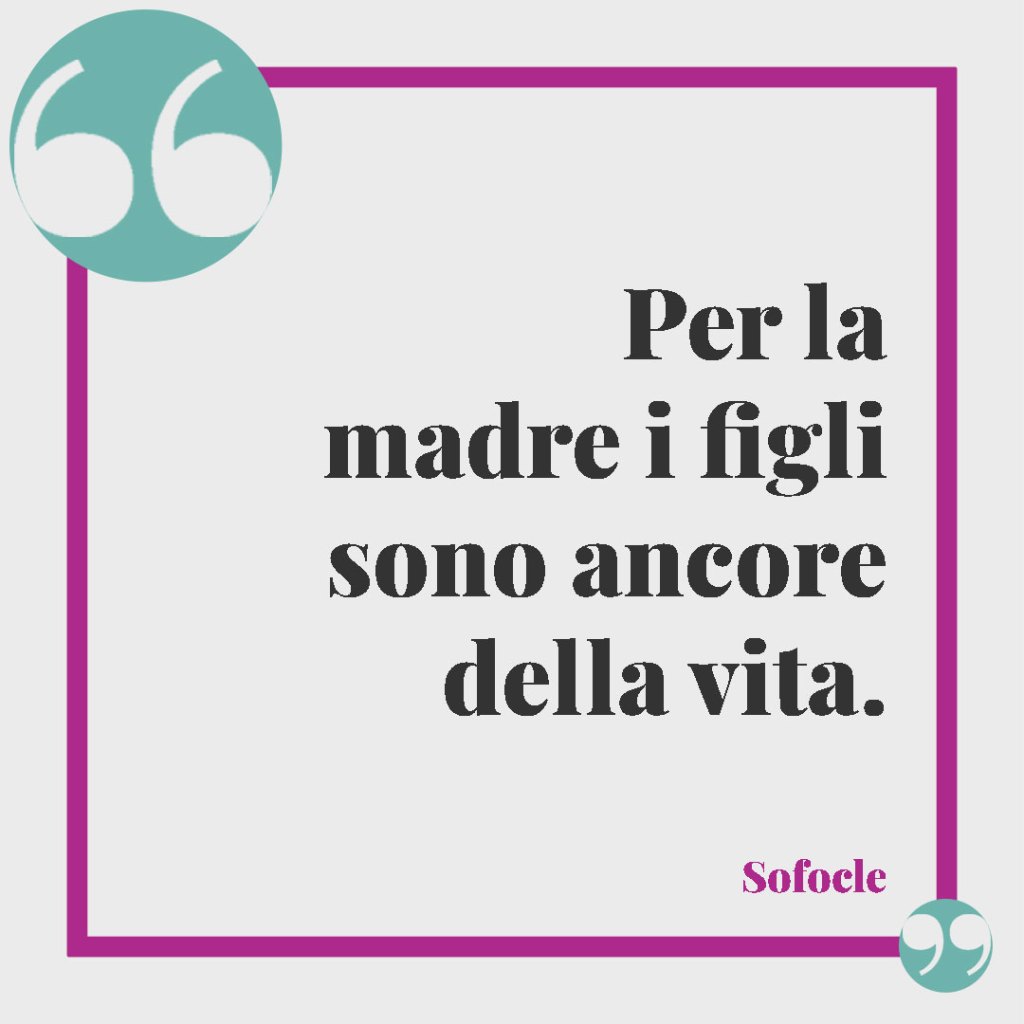 Frasi sull'amore per i figli. Per la madre i figli sono ancore della vita. Sofocle