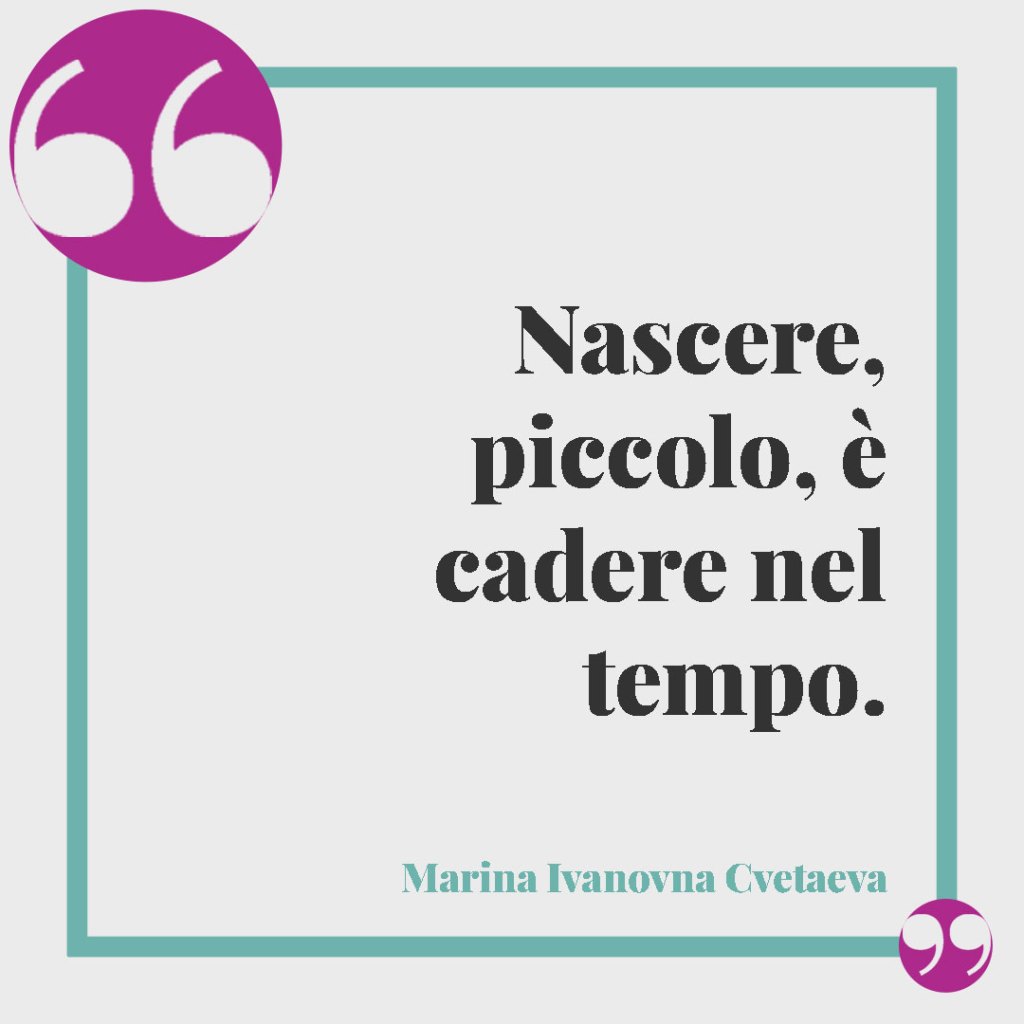 Frasi per l’annuncio di una nascita. Nascere, piccolo, è cadere nel tempo. (Marina Ivanovna Cvetaeva)