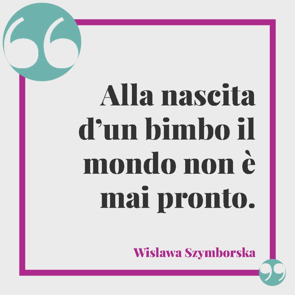 Frasi per l’annuncio di una nascita. Alla nascita d’un bimbo il mondo non è mai pronto. (Wislawa Szymborska)