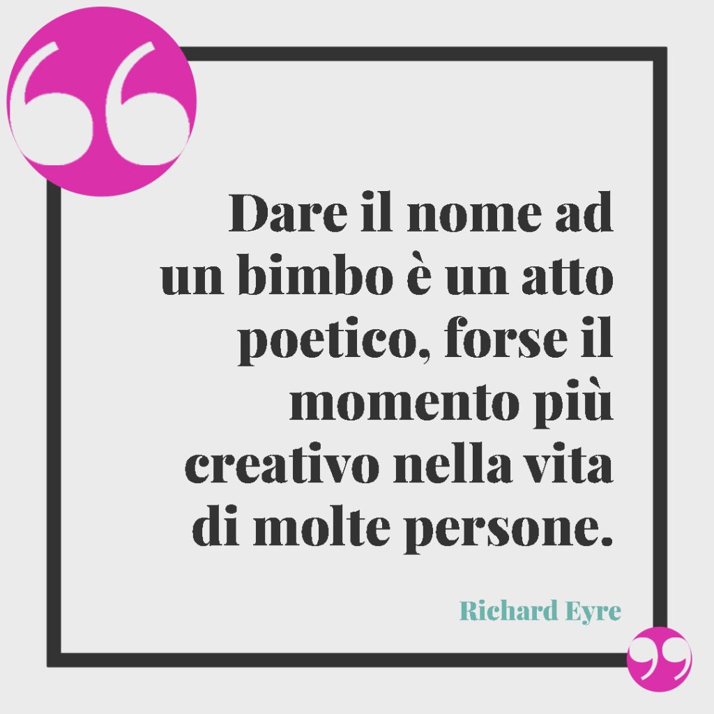 Frasi per l’annuncio di una nascita. Dare il nome ad un bimbo è un atto poetico, forse il momento più creativo nella vita di molte persone. (Richard Eyre)