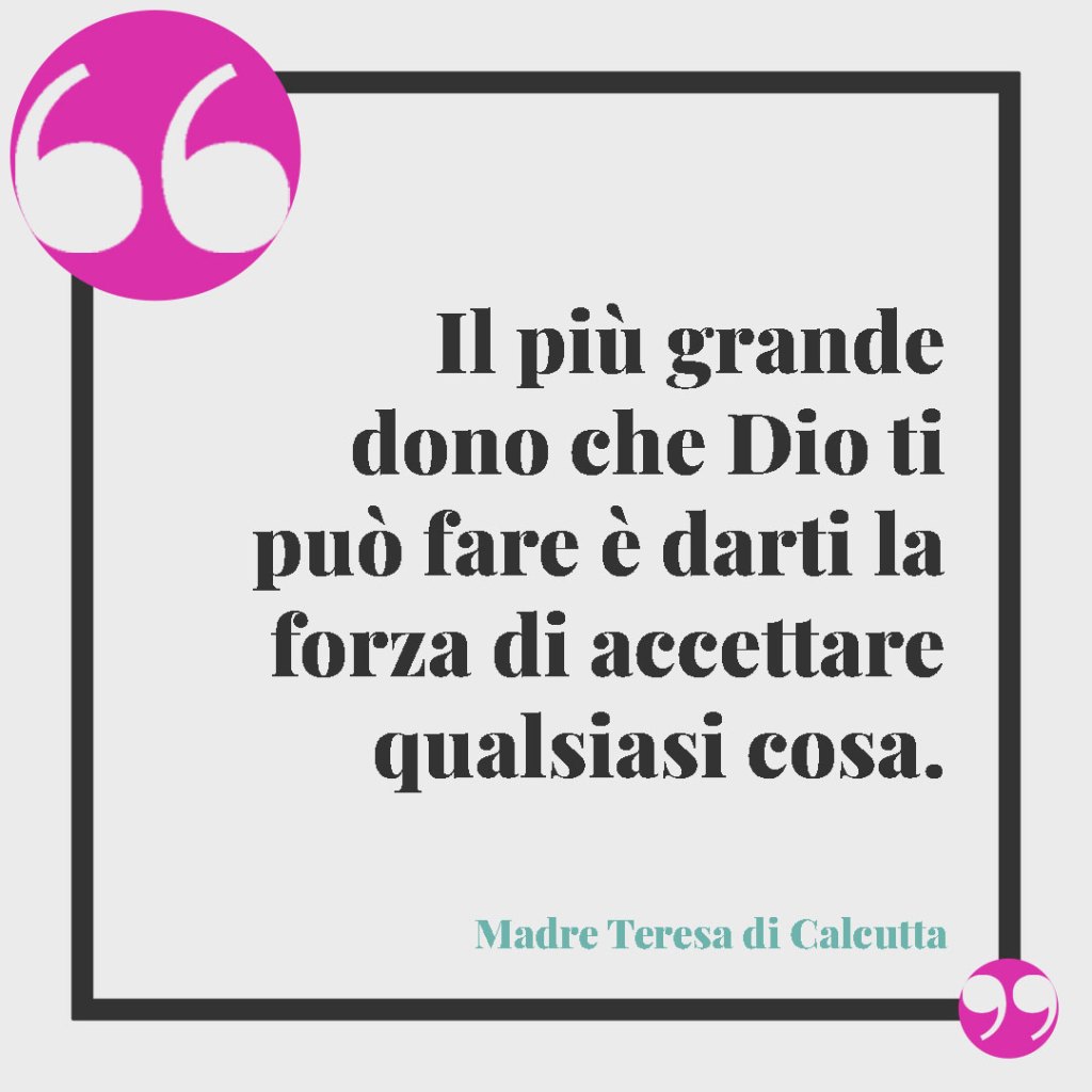 Frasi per il Battesimo di un nipote. Il più grande dono che Dio ti può fare è darti la forza di accettare qualsiasi cosa. Egli ti mandi e la volontà di restituirgli qualsiasi cosa Egli ti chieda. (Madre Teresa di Calcutta)