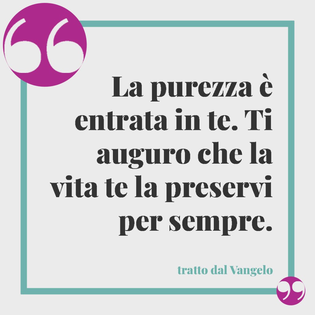 Frasi per il Battesimo di un nipote. La purezza è entrata in te. Ti auguro che la vita te la preservi per sempre. tratto dal Vangelo