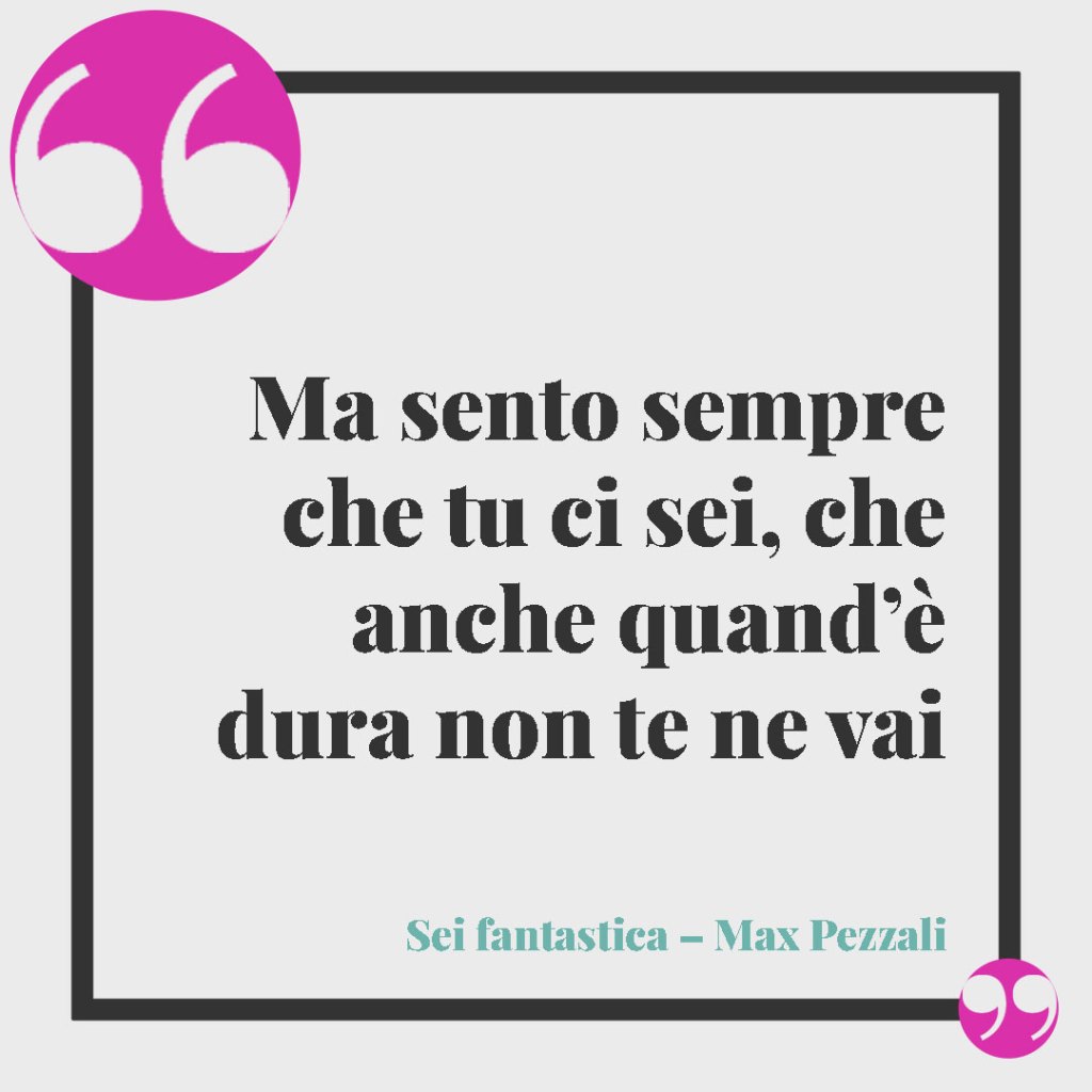 Frasi di canzoni per una sorella. Ma sento sempre che tu ci sei, che anche quand’è dura non te ne vai (Sei fantastica – Max Pezzali)