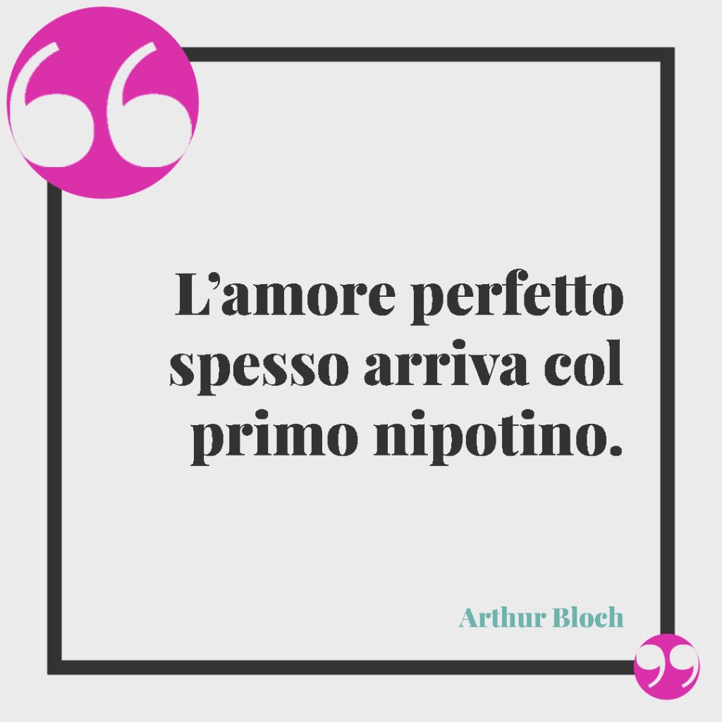 Frasi di buon compleanno per il proprio nipote. L’amore perfetto spesso arriva col primo nipotino. (Arthur Bloch)