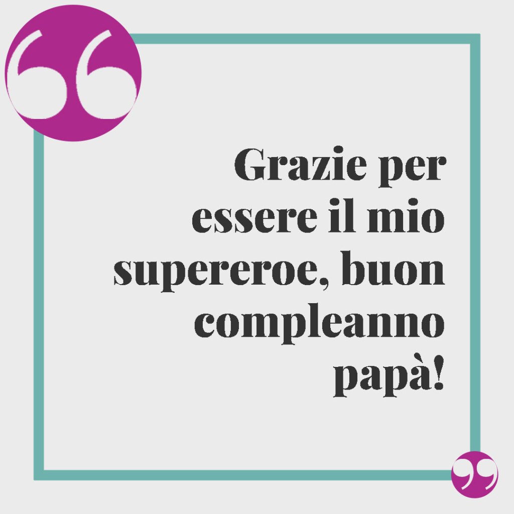 Frasi per il compleanno del papà. Grazie per essere il mio supereroe, buon compleanno papà!