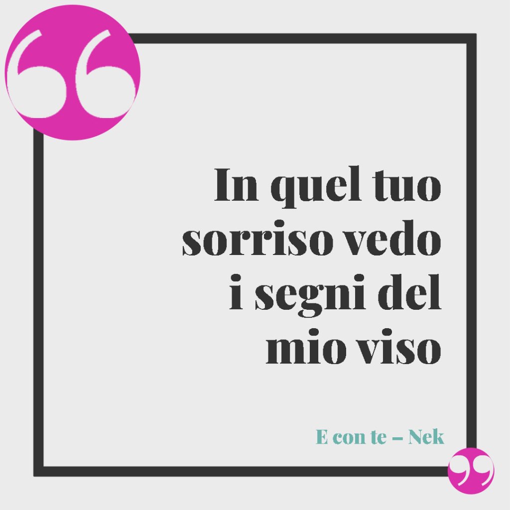 Frasi per il compleanno del papà. In quel tuo sorriso vedo i segni del mio viso (E con te – Nek)