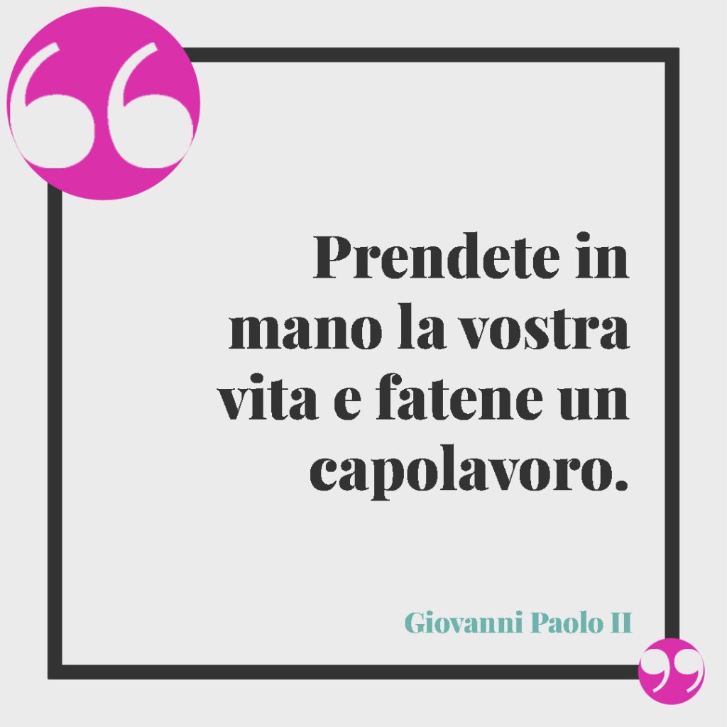 Frasi per la Comunione di un nipote. Prendete in mano la vostra vita e fatene un capolavoro. (Giovanni Paolo II)