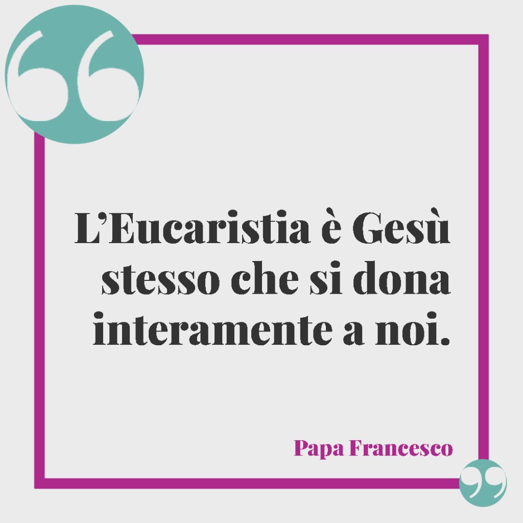 Frasi per la Comunione di un nipote. L’Eucaristia è Gesù stesso che si dona interamente a noi. (Papa Francesco)