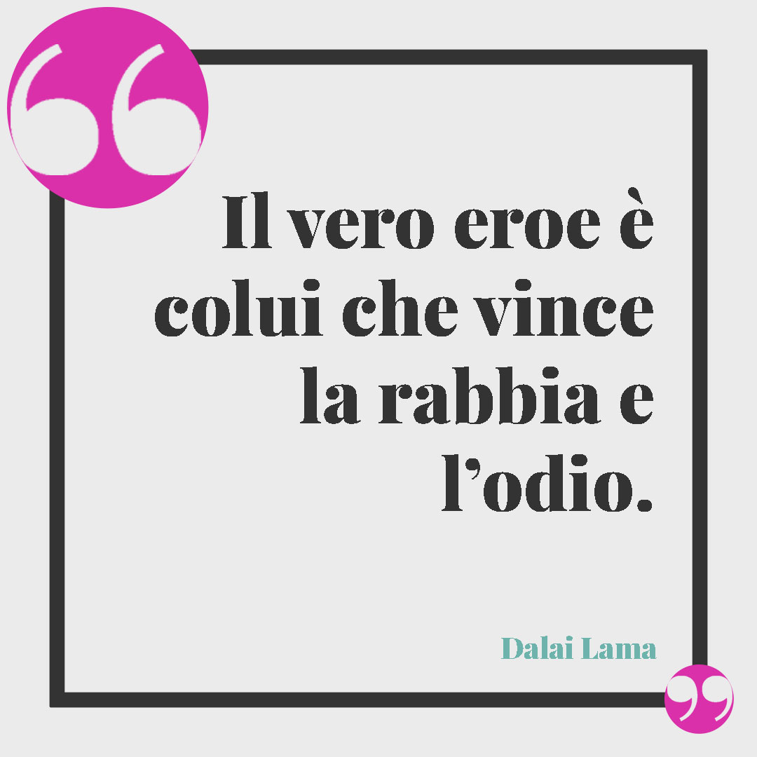 Frasi sagge del Dalai Lama. Il vero eroe è colui che vince la rabbia e l’odio. (Dalai Lama)