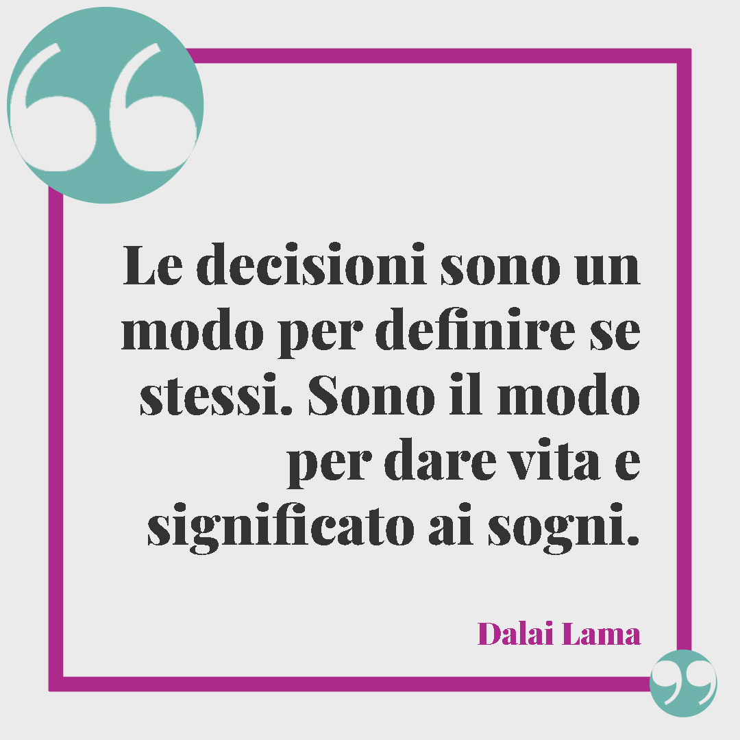 Frasi sagge del Dalai Lama. Le decisioni sono un modo per definire se stessi. Sono il modo per dare vita e significato ai sogni. (Dalai Lama)