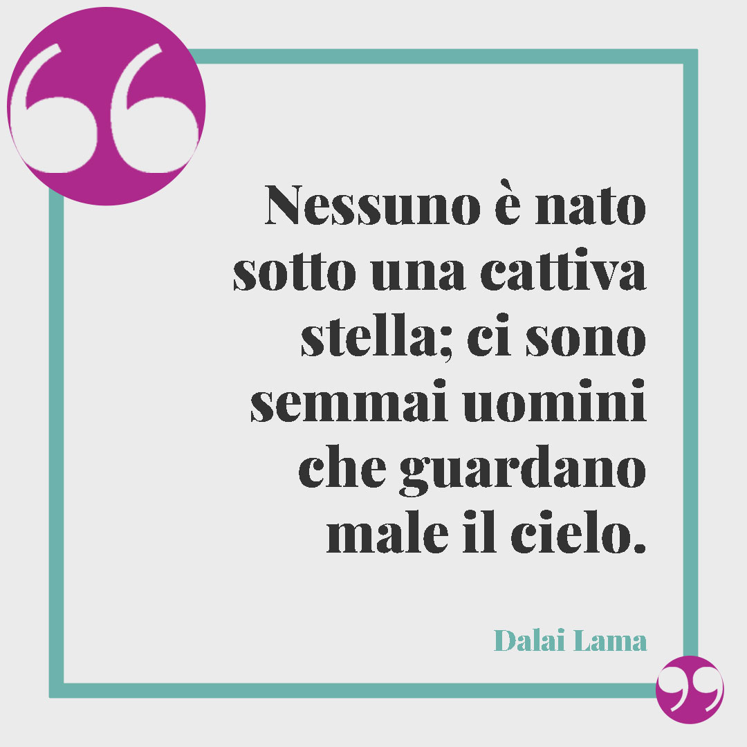 Frasi sagge del Dalai Lama. Nessuno è nato sotto una cattiva stella; ci sono semmai uomini che guardano male il cielo. (Dalai Lama)
