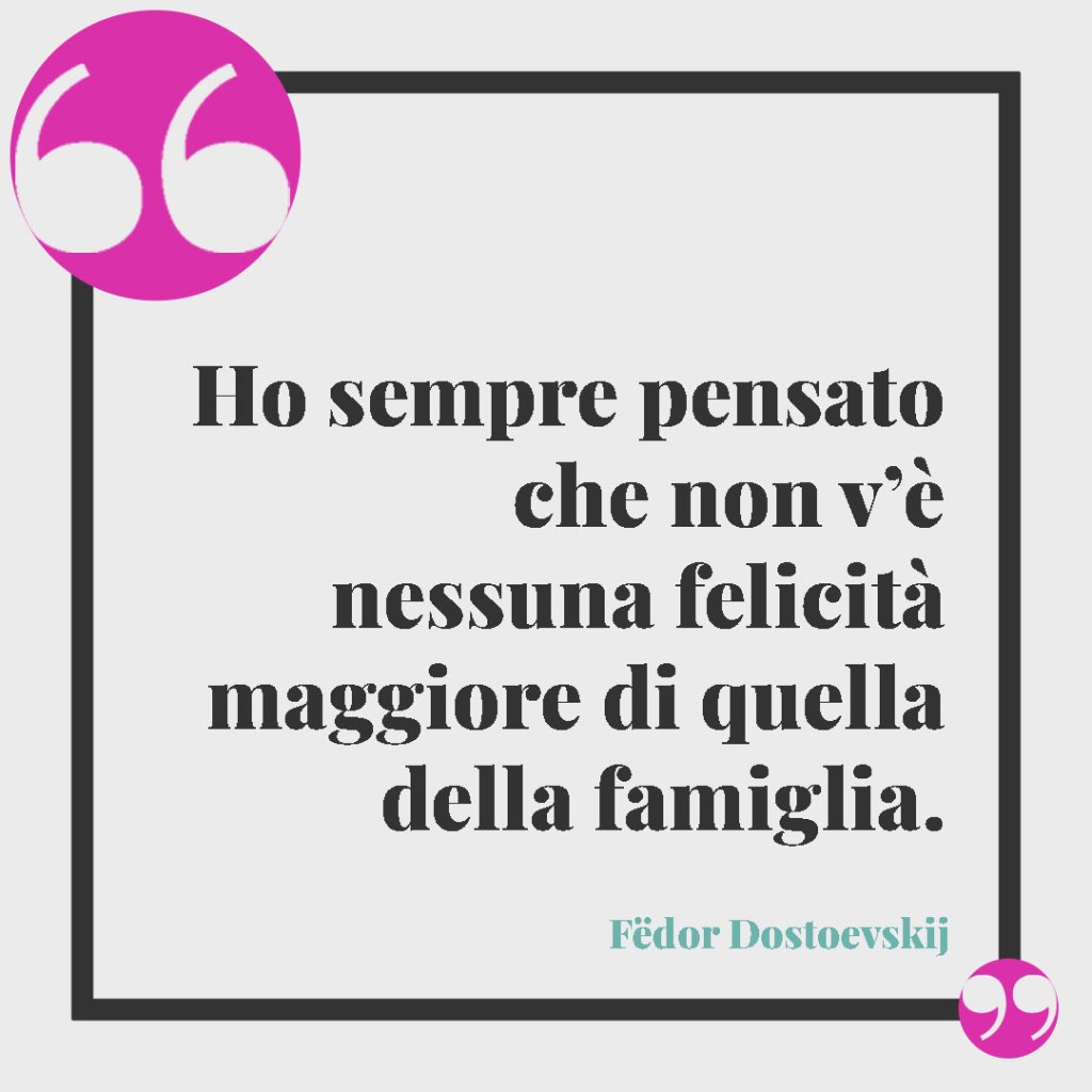 Frasi sulla famiglia divertenti. Ho sempre pensato che non v’è nessuna felicità maggiore di quella della famiglia. Fëdor Dostoevskij