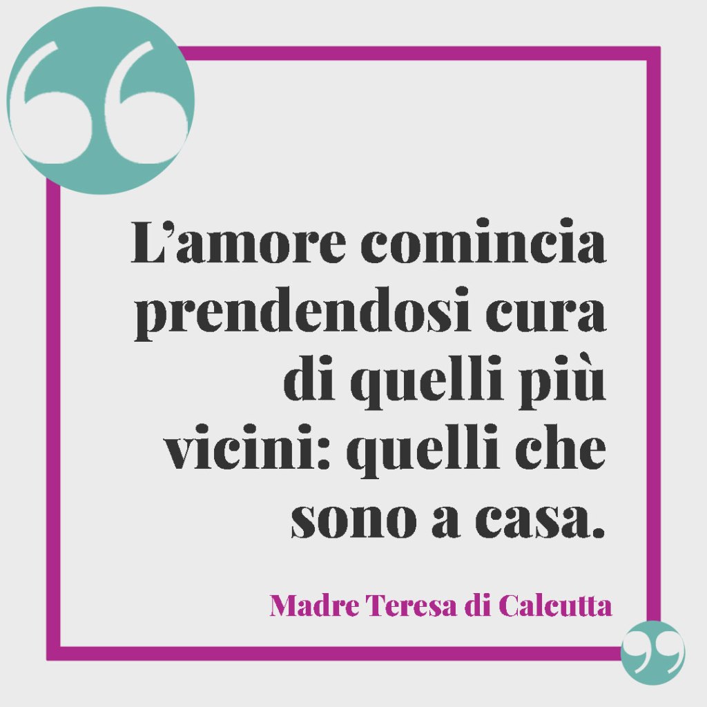 Frasi sui figli. L’amore comincia prendendosi cura di quelli più vicini: quelli che sono a casa. Madre Teresa di Calcutta