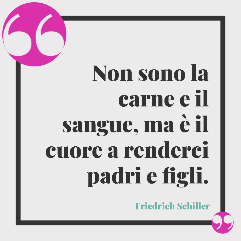 Frasi sui figli maschi. Non sono la carne e il sangue, ma è il cuore a renderci padri e figli. Friedrich Schiller
