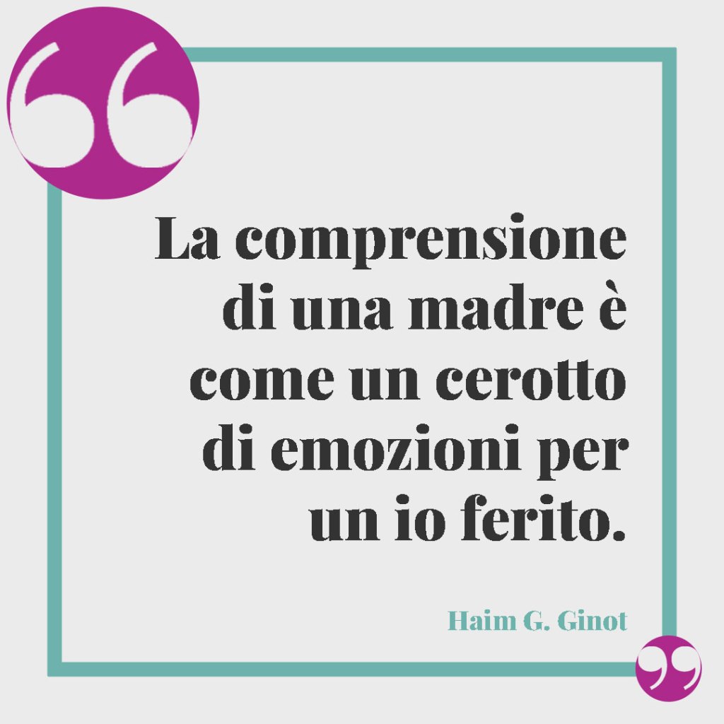 Frasi sui figli maschi. La comprensione di una madre è come un cerotto di emozioni per un io ferito. Haim G. Ginot