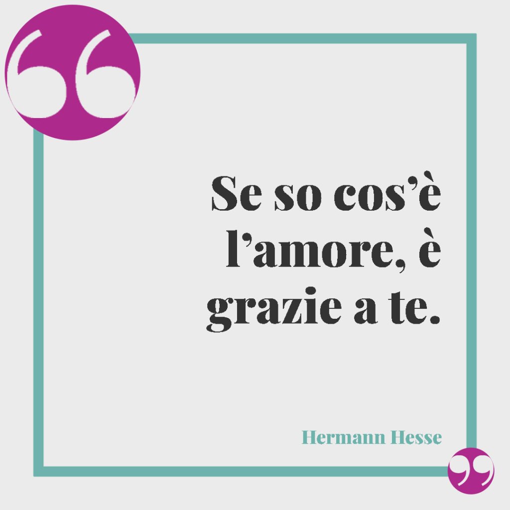 Frasi per un marito e papà. Se so cos’è l’amore, è grazie a te. (Hermann Hesse)