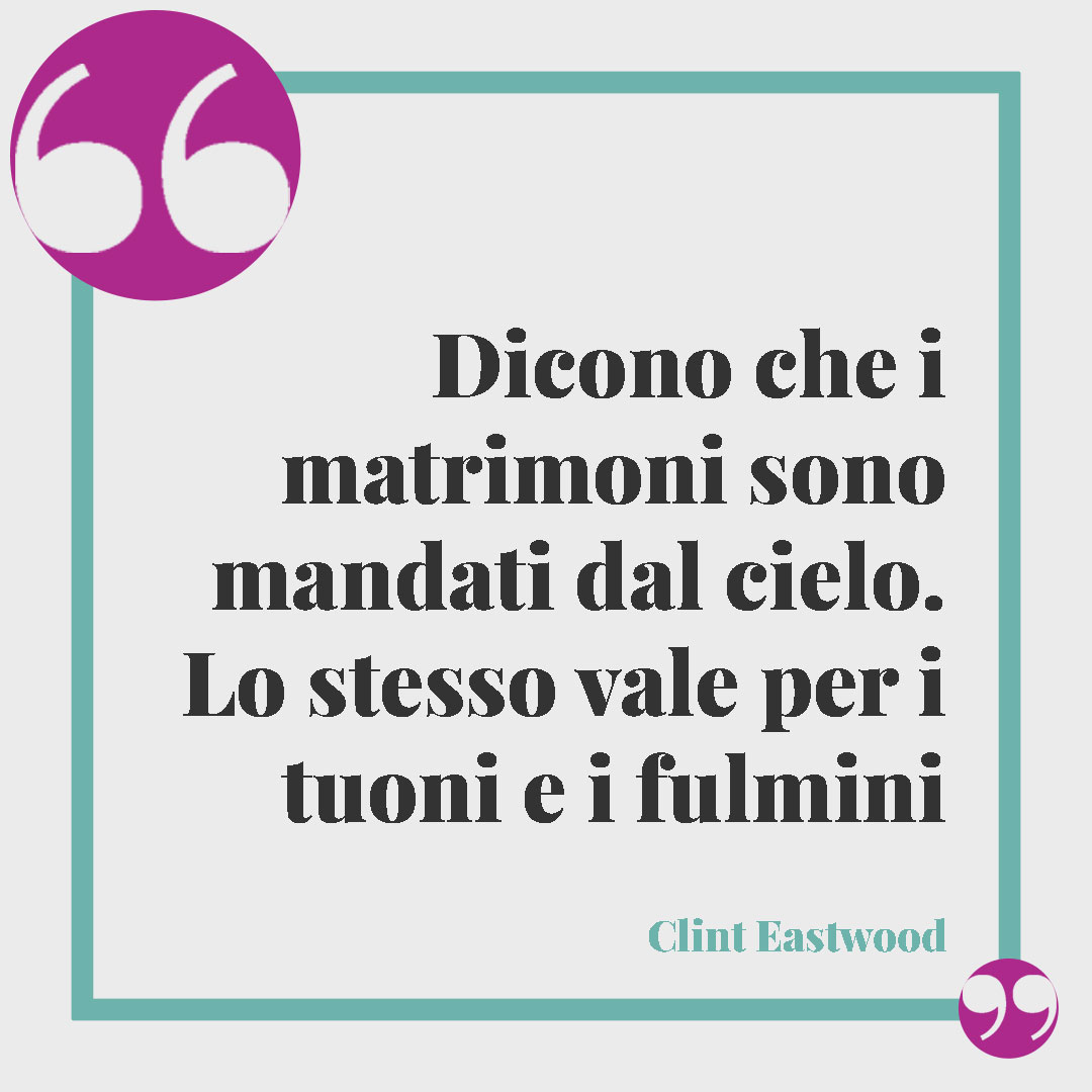 Frasi per matrimonio civile. Dicono che i matrimoni sono mandati dal cielo. Lo stesso vale per i tuoni e i fulmini (Clint Eastwood)