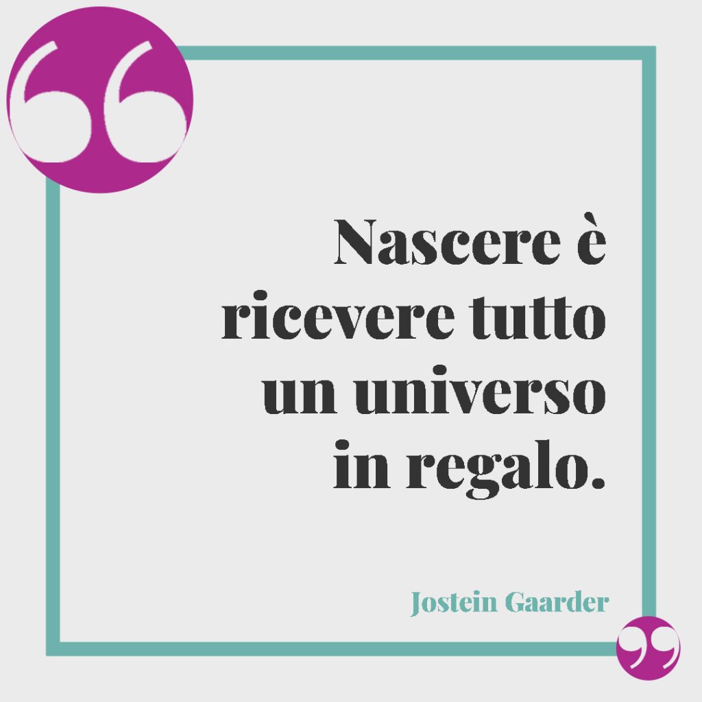 Frasi d’auguri per la nascita. Nascere è ricevere tutto un universo in regalo. (Jostein Gaarder)