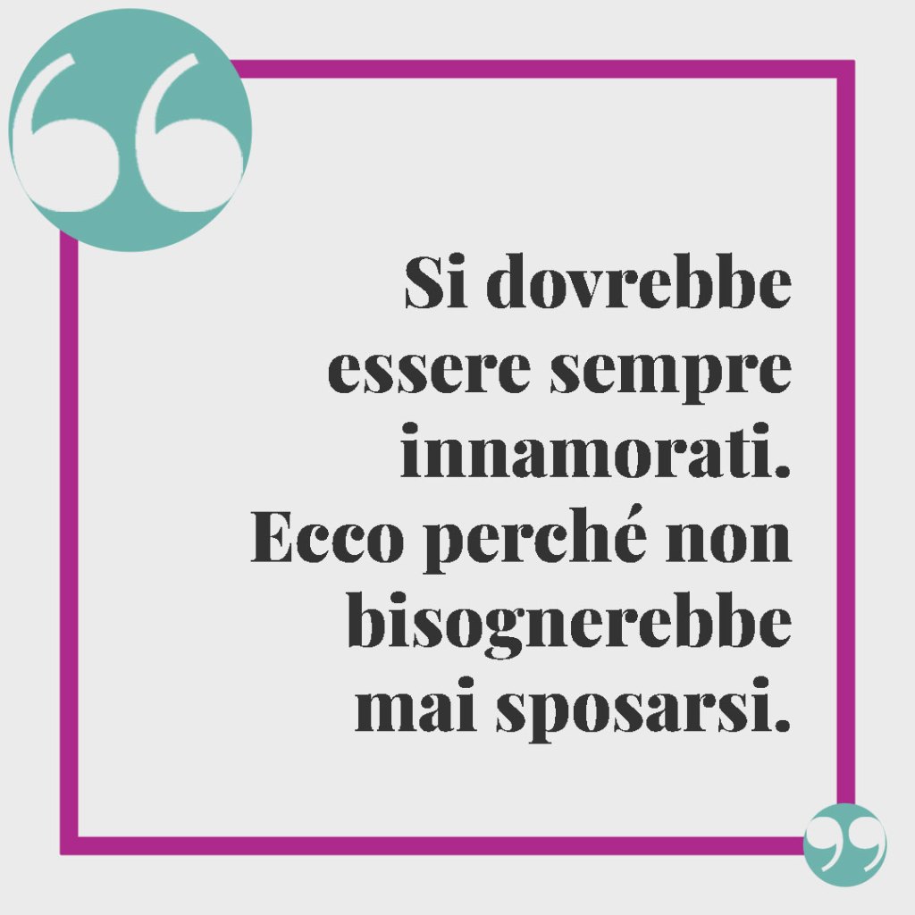 Frasi originali per gli auguri di matrimonio. Si dovrebbe essere sempre innamorati. Ecco perché non bisognerebbe mai sposarsi.
