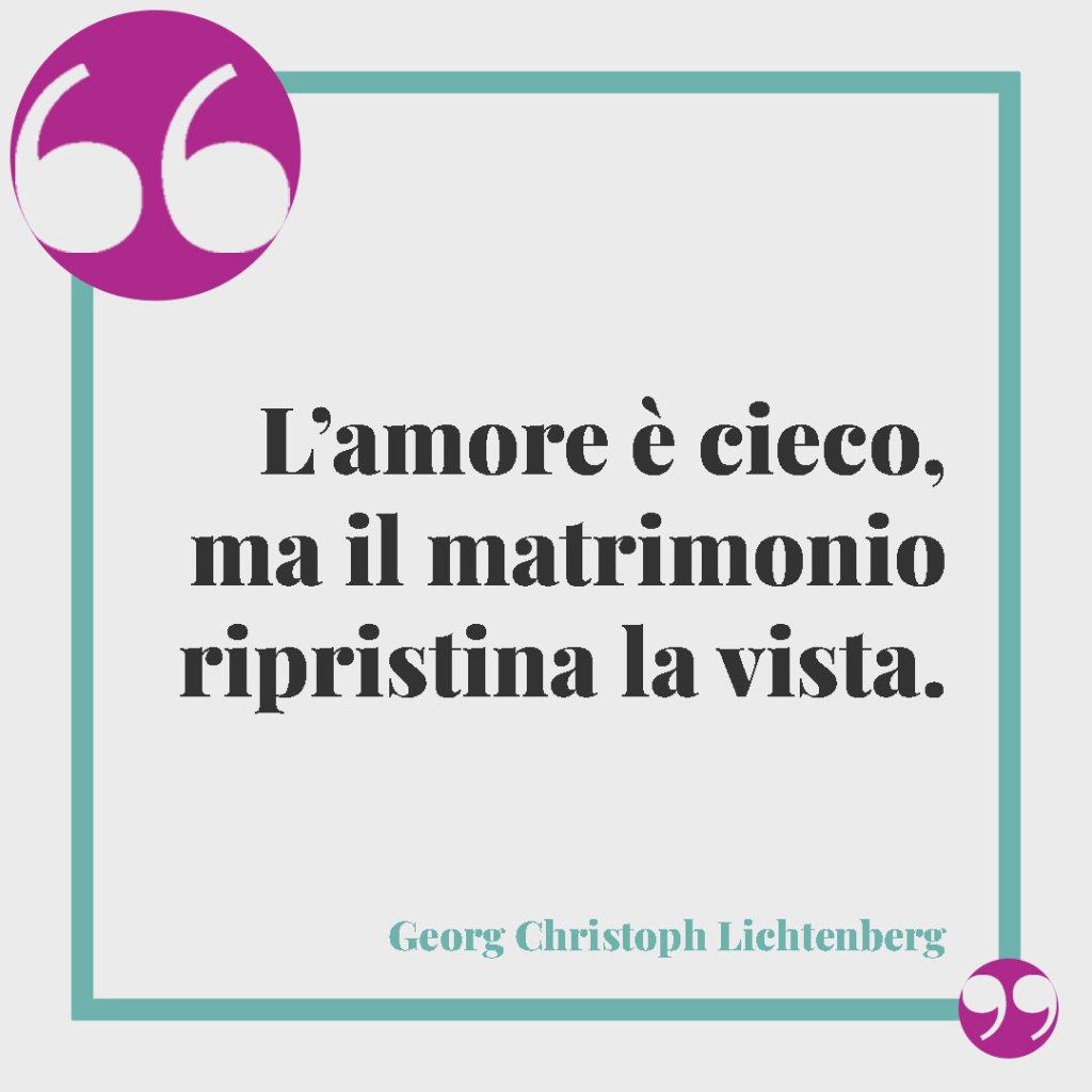 Frasi originali per gli auguri di matrimonio. L’amore è cieco, ma il matrimonio ripristina la vista. (Georg Christoph Lichtenberg)