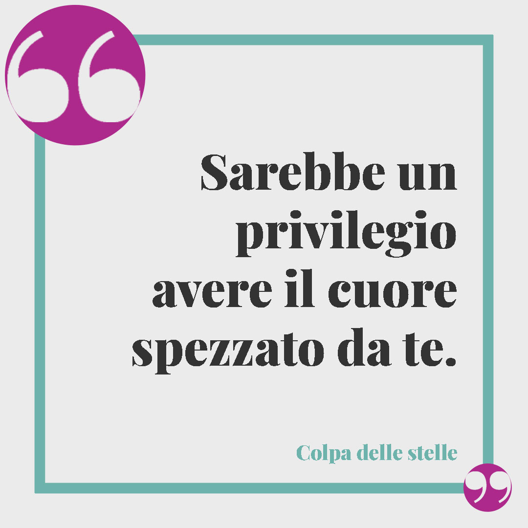 Frasi per dire sei importante. Sarebbe un privilegio avere il cuore spezzato da te. (Colpa delle stelle)