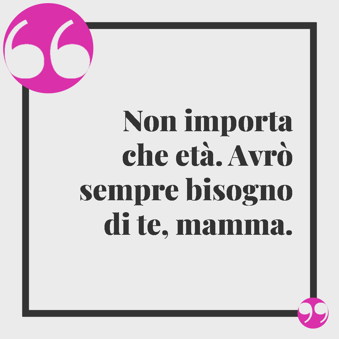Frasi per ricordare una persona speciale. Non importa che età. Avrò sempre bisogno di te, mamma.